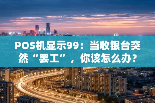 POS机显示99:当收银台突然“罢工”,你该怎么办? POS机显示99:当收银台突然“罢工”,你该怎么办?