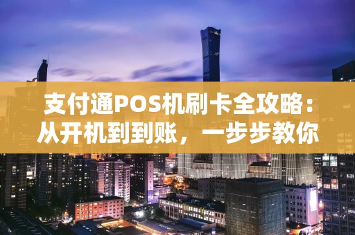 支付通POS机刷卡全攻略:从开机到到账,一步步教你玩转 支付通POS机刷卡全攻略:从开机到到账,一步步教你玩转
