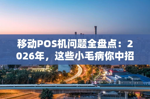 移动POS机问题全盘点:2026年,这些小毛病你中招了吗? 移动POS机问题全盘点:2026年,这些小毛病你中招了吗?