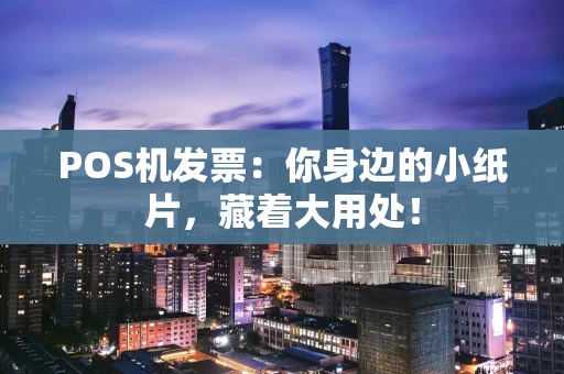 POS机发票:你身边的小纸片,藏着大用处! POS机发票:你身边的小纸片,藏着大用处!