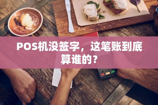 POS机没签字,这笔账到底算谁的? POS机没签字,这笔账到底算谁的?