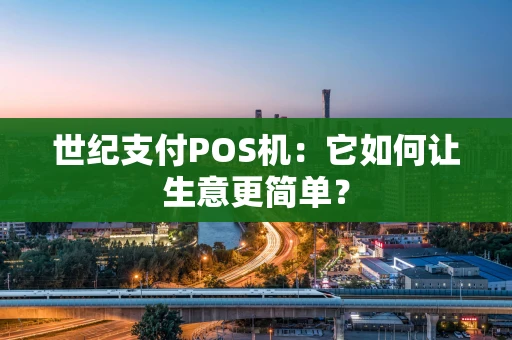 世纪支付POS机：它如何让生意更简单？