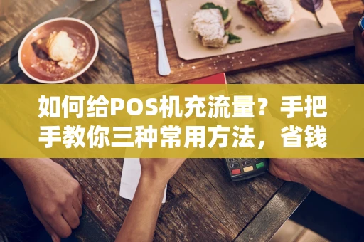 如何给POS机充流量?手把手教你三种常用方法,省钱又省心 如何给POS机充流量?手把手教你三种常用方法,省钱又省心