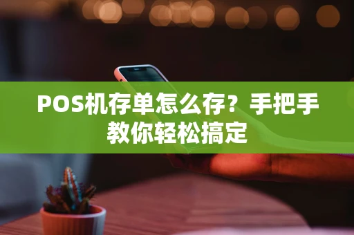 POS机存单怎么存?手把手教你轻松搞定 POS机存单怎么存?手把手教你轻松搞定