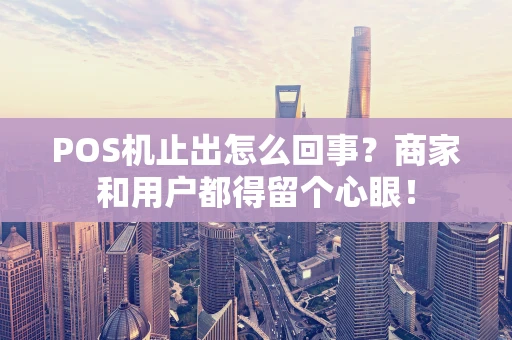 POS机止出怎么回事?商家和用户都得留个心眼! POS机止出怎么回事?商家和用户都得留个心眼!