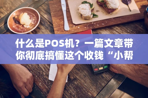 什么是POS机？一篇文章带你彻底搞懂这个收钱“小帮手”