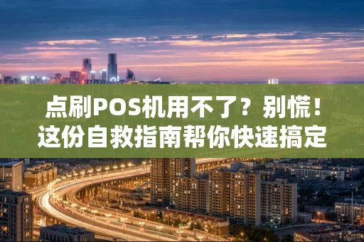 点刷POS机用不了?别慌!这份自救指南帮你快速搞定 点刷POS机用不了?别慌!这份自救指南帮你快速搞定