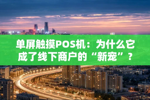 单屏触摸POS机:为什么它成了线下商户的“新宠”? 单屏触摸POS机:为什么它成了线下商户的“新宠”?