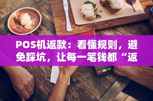 POS机返款:看懂规则,避免踩坑,让每一笔钱都“返”得明明白白 POS机返款:看懂规则,避免踩坑,让每一笔钱都“返”得明明白白