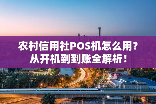 农村信用社POS机怎么用?从开机到到账全解析! 农村信用社POS机怎么用?从开机到到账全解析!