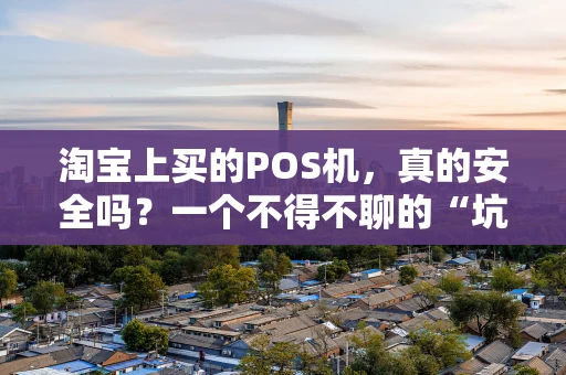 淘宝上买的POS机,真的安全吗?一个不得不聊的“坑” 淘宝上买的POS机,真的安全吗?一个不得不聊的“坑”