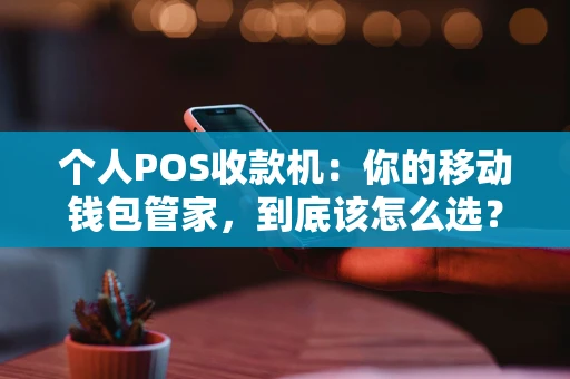 个人POS收款机：你的移动钱包管家，到底该怎么选？