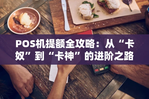 POS机提额全攻略：从“卡奴”到“卡神”的进阶之路