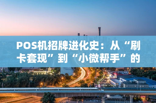 POS机招牌进化史:从“刷卡套现”到“小微帮手”的江湖变迁 POS机招牌进化史:从“刷卡套现”到“小微帮手”的江湖变迁