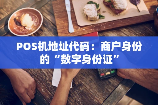 POS机地址代码:商户身份的“数字身份证” POS机地址代码:商户身份的“数字身份证”