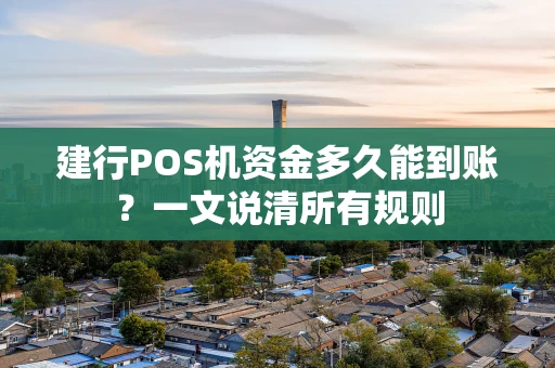 建行POS机资金多久能到账?一文说清所有规则 建行POS机资金多久能到账?一文说清所有规则