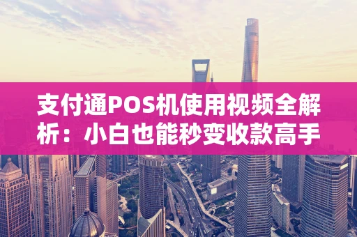 支付通POS机使用视频全解析:小白也能秒变收款高手 支付通POS机使用视频全解析:小白也能秒变收款高手