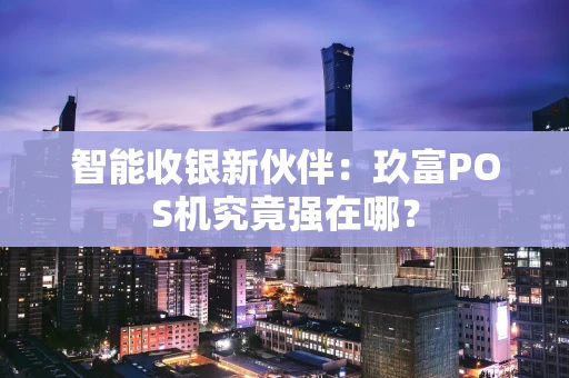智能收银新伙伴：玖富POS机究竟强在哪？