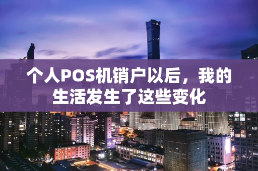 个人POS机销户以后，我的生活发生了这些变化