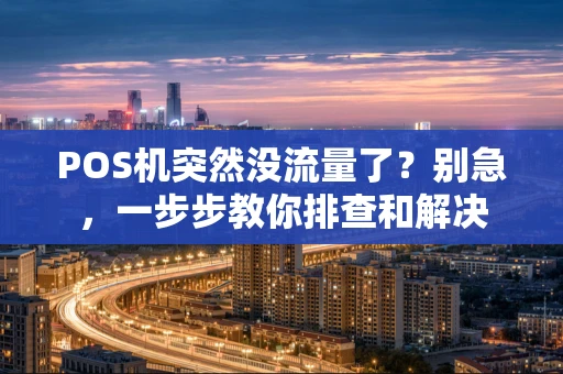 POS机突然没流量了？别急，一步步教你排查和解决