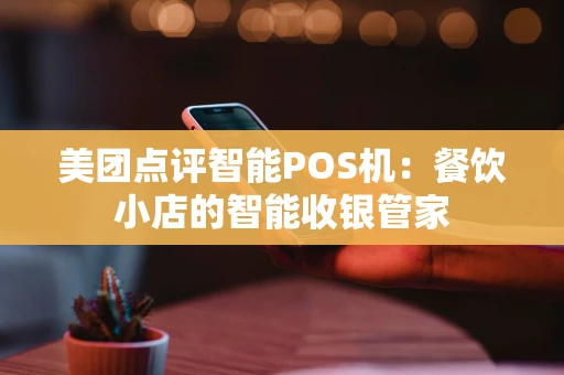 美团点评智能POS机：餐饮小店的智能收银管家