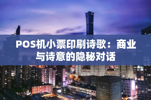 POS机小票印刷诗歌:商业与诗意的隐秘对话 POS机小票印刷诗歌:商业与诗意的隐秘对话