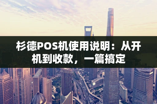 杉德POS机使用说明:从开机到收款,一篇搞定 杉德POS机使用说明:从开机到收款,一篇搞定