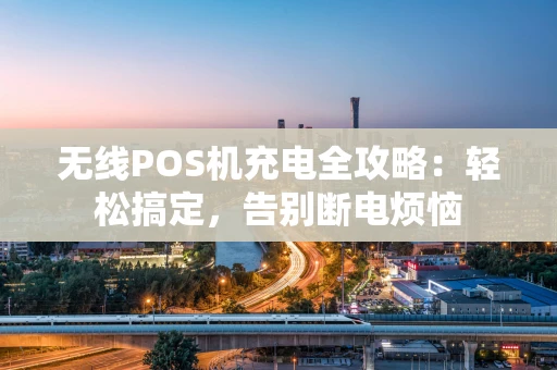 无线POS机充电全攻略:轻松搞定,告别断电烦恼 无线POS机充电全攻略:轻松搞定,告别断电烦恼