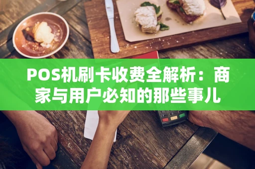 POS机刷卡收费全解析:商家与用户必知的那些事儿 POS机刷卡收费全解析:商家与用户必知的那些事儿