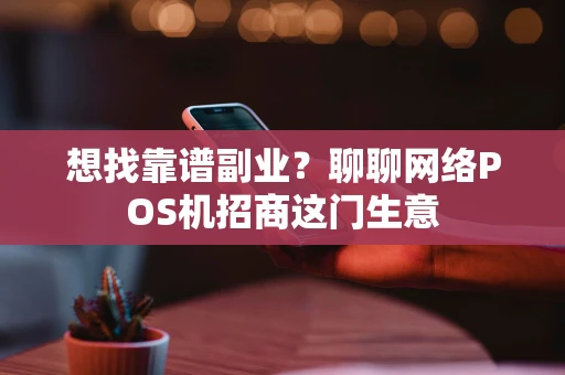 想找靠谱副业?聊聊网络POS机招商这门生意 想找靠谱副业?聊聊网络POS机招商这门生意