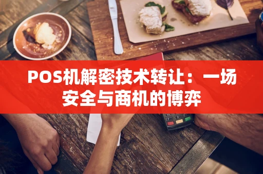 POS机解密技术转让:一场安全与商机的博弈 POS机解密技术转让:一场安全与商机的博弈