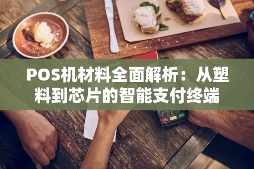 POS机材料全面解析:从塑料到芯片的智能支付终端 POS机材料全面解析:从塑料到芯片的智能支付终端