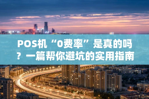 POS机“0费率”是真的吗？一篇帮你避坑的实用指南