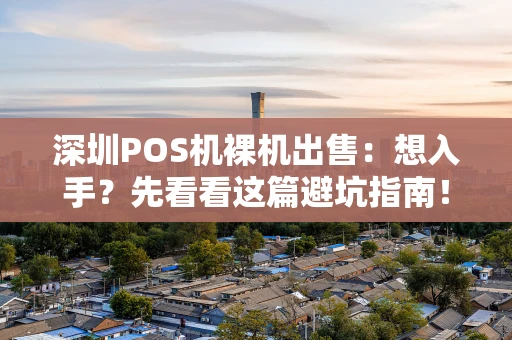 深圳POS机裸机出售:想入手?先看看这篇避坑指南! 深圳POS机裸机出售:想入手?先看看这篇避坑指南!