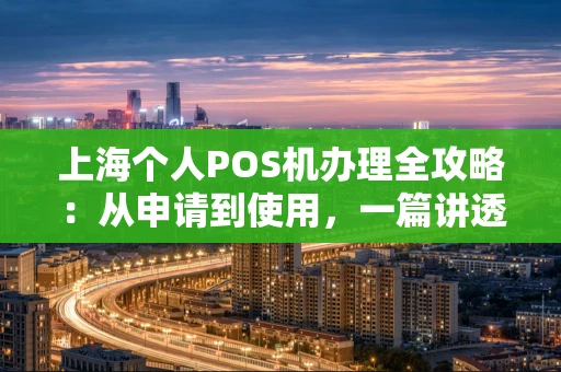 上海个人POS机办理全攻略:从申请到使用,一篇讲透 上海个人POS机办理全攻略:从申请到使用,一篇讲透