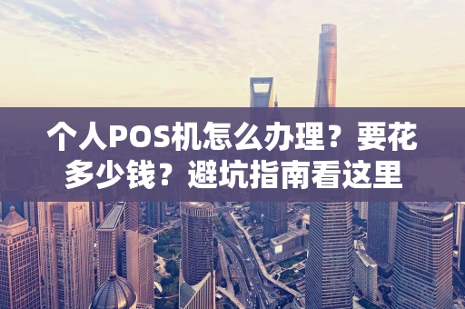 个人POS机怎么办理？要花多少钱？避坑指南看这里