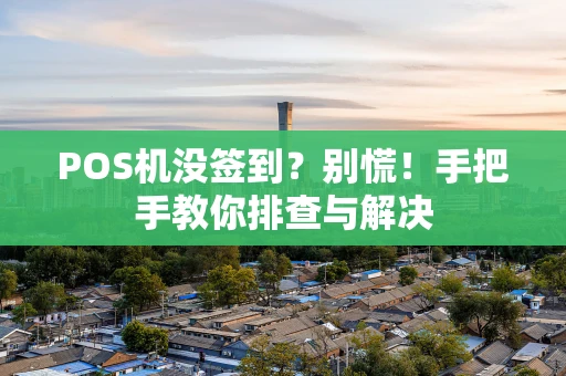 POS机没签到？别慌！手把手教你排查与解决