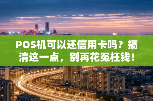 POS机可以还信用卡吗?搞清这一点,别再花冤枉钱! POS机可以还信用卡吗?搞清这一点,别再花冤枉钱!