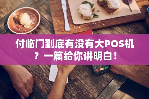 付临门到底有没有大POS机？一篇给你讲明白！
