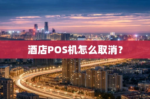 酒店POS机怎么取消? 酒店POS机怎么取消?