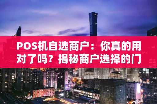 POS机自选商户：你真的用对了吗？揭秘商户选择的门道