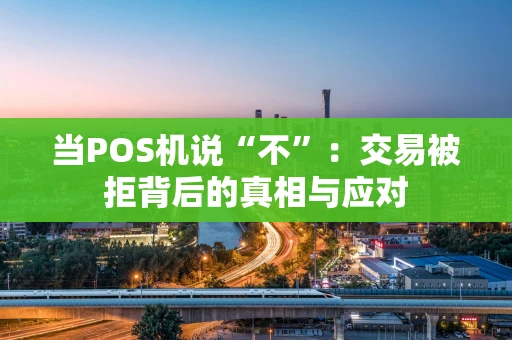当POS机说“不”：交易被拒背后的真相与应对