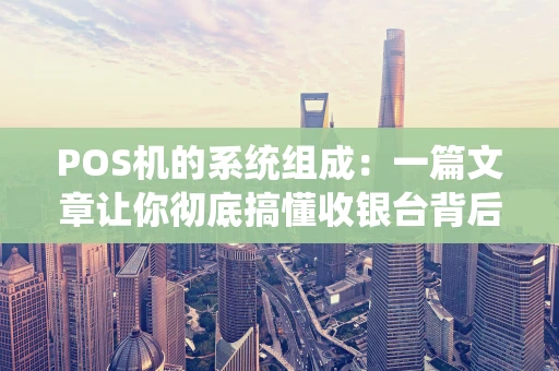 POS机的系统组成:一篇文章让你彻底搞懂收银台背后的科技 POS机的系统组成:一篇文章让你彻底搞懂收银台背后的科技