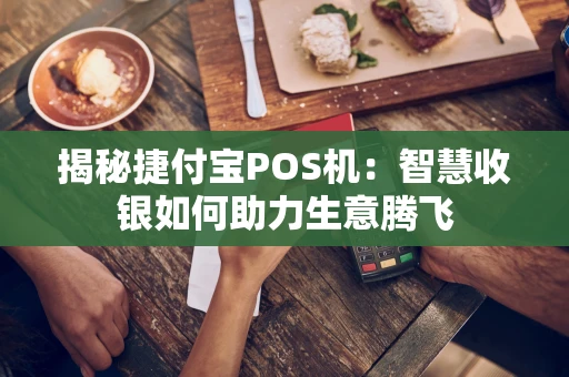 揭秘捷付宝POS机:智慧收银如何助力生意腾飞 揭秘捷付宝POS机:智慧收银如何助力生意腾飞