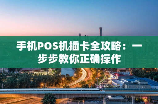 手机POS机插卡全攻略:一步步教你正确操作 手机POS机插卡全攻略:一步步教你正确操作
