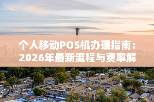 个人移动POS机办理指南:2026年最新流程与费率解析 个人移动POS机办理指南:2026年最新流程与费率解析