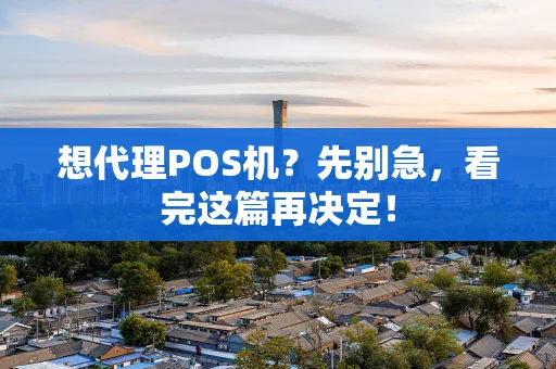 想代理POS机?先别急,看完这篇再决定! 想代理POS机?先别急,看完这篇再决定!