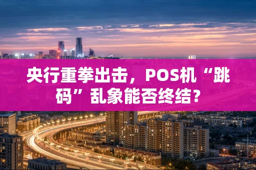 央行重拳出击,POS机“跳码”乱象能否终结? 央行重拳出击,POS机“跳码”乱象能否终结?