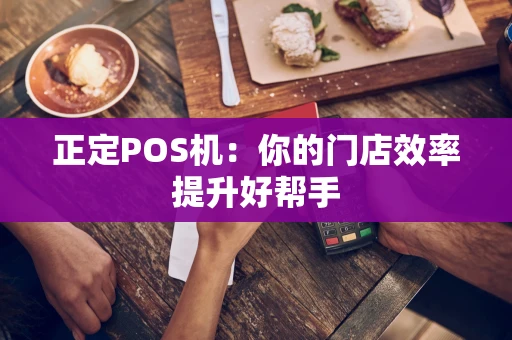 正定POS机:你的门店效率提升好帮手 正定POS机:你的门店效率提升好帮手