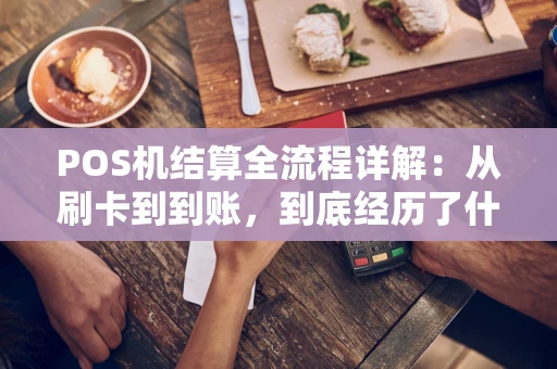 POS机结算全流程详解:从刷卡到到账,到底经历了什么? POS机结算全流程详解:从刷卡到到账,到底经历了什么?